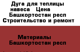 Дуга для теплицы, навеса › Цена ­ 400 - Башкортостан респ. Строительство и ремонт » Материалы   . Башкортостан респ.